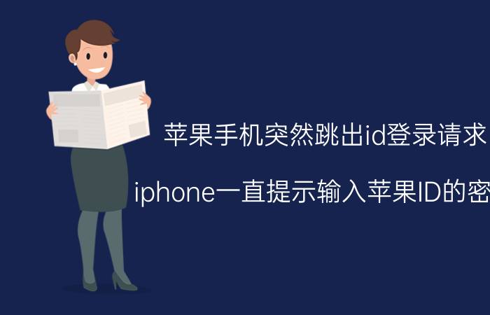 苹果手机突然跳出id登录请求 iphone一直提示输入苹果ID的密码，为什么？